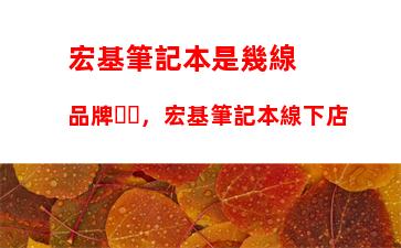 宏基筆記本是幾線品牌，宏基筆記本線下店